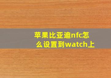 苹果比亚迪nfc怎么设置到watch上