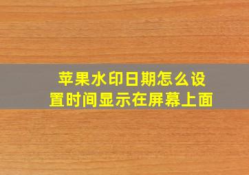 苹果水印日期怎么设置时间显示在屏幕上面