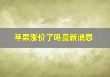 苹果涨价了吗最新消息