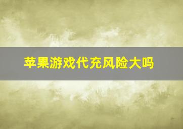 苹果游戏代充风险大吗