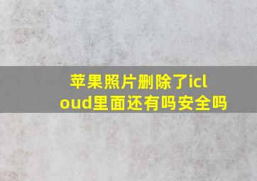 苹果照片删除了icloud里面还有吗安全吗