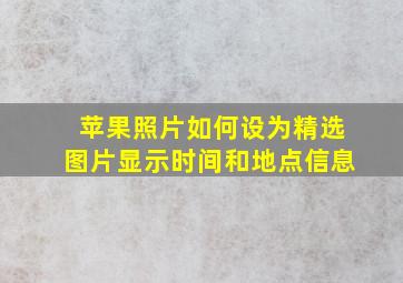 苹果照片如何设为精选图片显示时间和地点信息