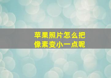 苹果照片怎么把像素变小一点呢