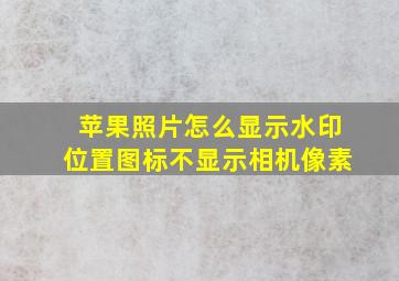 苹果照片怎么显示水印位置图标不显示相机像素