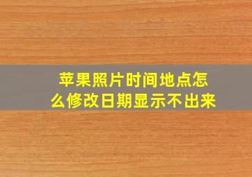 苹果照片时间地点怎么修改日期显示不出来