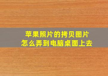 苹果照片的拷贝图片怎么弄到电脑桌面上去