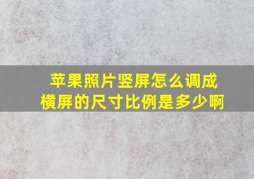 苹果照片竖屏怎么调成横屏的尺寸比例是多少啊