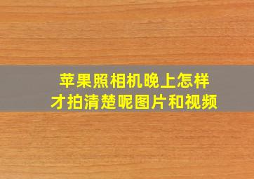 苹果照相机晚上怎样才拍清楚呢图片和视频