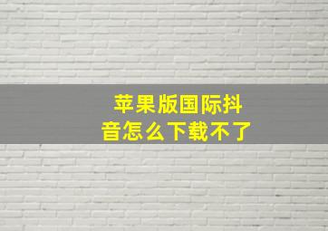 苹果版国际抖音怎么下载不了