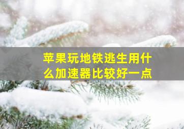 苹果玩地铁逃生用什么加速器比较好一点