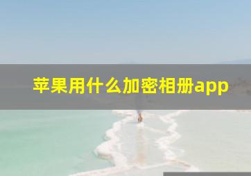 苹果用什么加密相册app