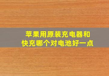 苹果用原装充电器和快充哪个对电池好一点