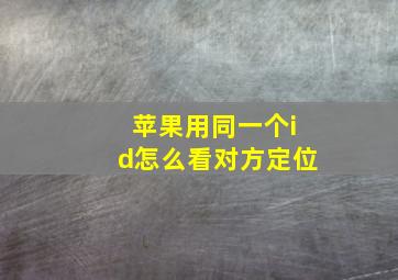 苹果用同一个id怎么看对方定位