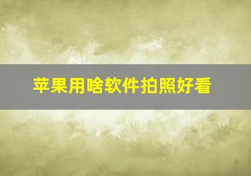 苹果用啥软件拍照好看