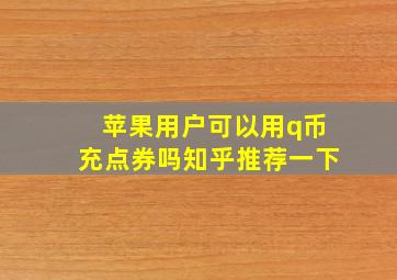 苹果用户可以用q币充点券吗知乎推荐一下