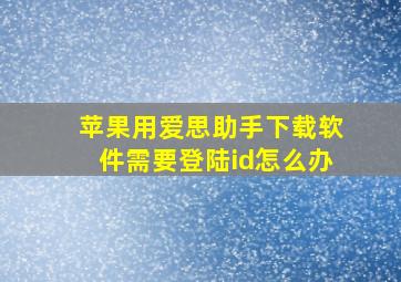 苹果用爱思助手下载软件需要登陆id怎么办