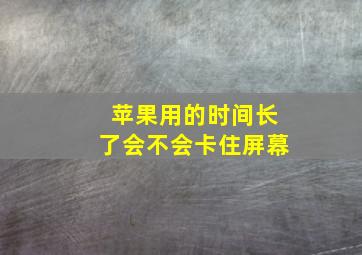 苹果用的时间长了会不会卡住屏幕