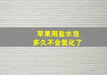 苹果用盐水泡多久不会氧化了