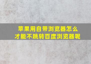 苹果用自带浏览器怎么才能不跳转百度浏览器呢