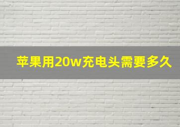 苹果用20w充电头需要多久