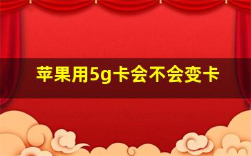 苹果用5g卡会不会变卡