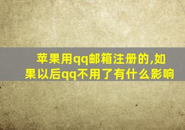 苹果用qq邮箱注册的,如果以后qq不用了有什么影响