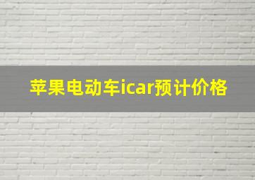 苹果电动车icar预计价格