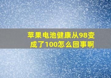 苹果电池健康从98变成了100怎么回事啊