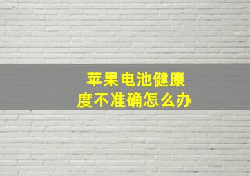 苹果电池健康度不准确怎么办