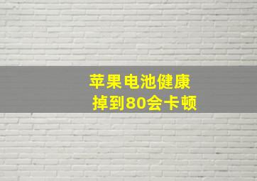 苹果电池健康掉到80会卡顿