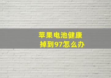 苹果电池健康掉到97怎么办