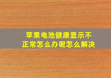 苹果电池健康显示不正常怎么办呢怎么解决