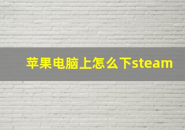 苹果电脑上怎么下steam