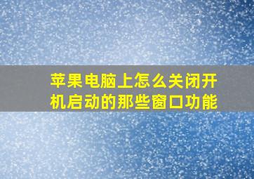 苹果电脑上怎么关闭开机启动的那些窗口功能