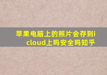 苹果电脑上的照片会存到icloud上吗安全吗知乎