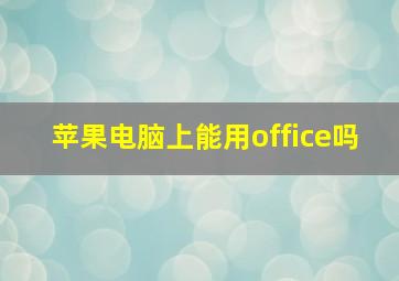 苹果电脑上能用office吗