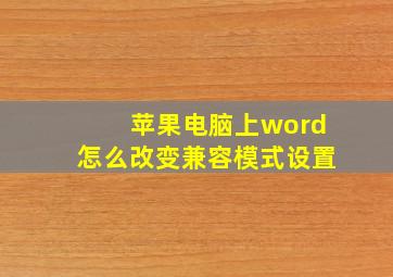 苹果电脑上word怎么改变兼容模式设置