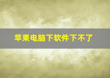 苹果电脑下软件下不了