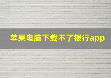 苹果电脑下载不了银行app