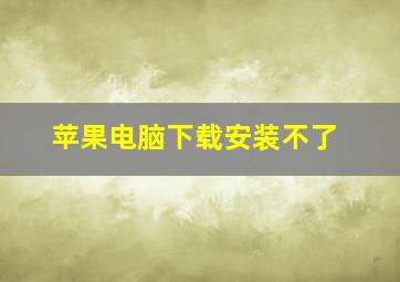 苹果电脑下载安装不了