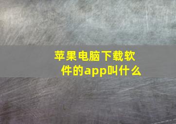 苹果电脑下载软件的app叫什么