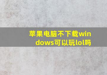 苹果电脑不下载windows可以玩lol吗