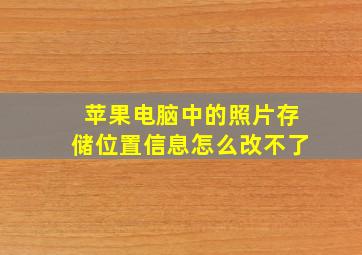 苹果电脑中的照片存储位置信息怎么改不了