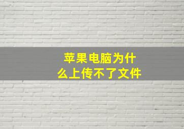 苹果电脑为什么上传不了文件