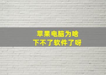 苹果电脑为啥下不了软件了呀