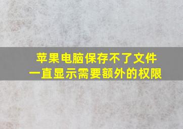 苹果电脑保存不了文件一直显示需要额外的权限