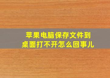 苹果电脑保存文件到桌面打不开怎么回事儿