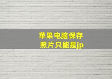 苹果电脑保存照片只能是jp