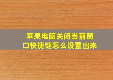 苹果电脑关闭当前窗口快捷键怎么设置出来