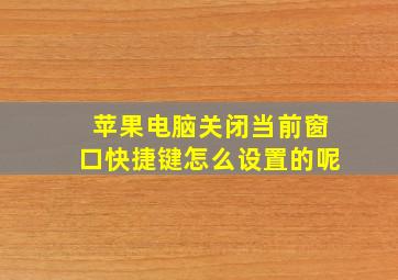 苹果电脑关闭当前窗口快捷键怎么设置的呢